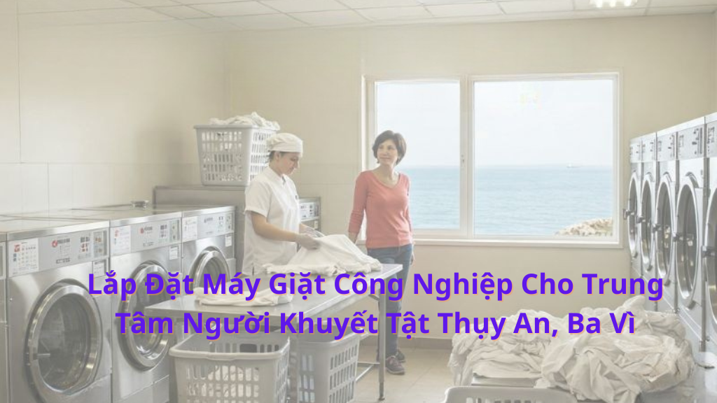 Lắp Đặt Máy Giặt Công Nghiệp Cho Trung Tâm Người Khuyết Tật Thụy An, Ba Vì